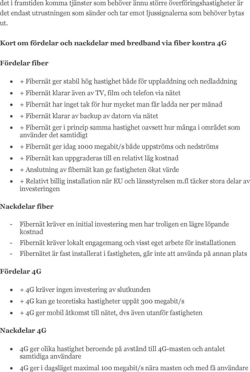 via nätet + Fibernät har inget tak för hur mycket man får ladda ner per månad + Fibernät klarar av backup av datorn via nätet + Fibernät ger i princip samma hastighet oavsett hur många i området som