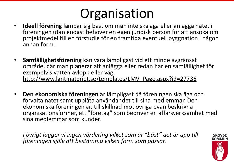 Samfällighetsförening kan vara lämpligast vid ett minde avgränsat område, där man planerar att anlägga eller redan har en samfällighet för exempelvis vatten avlopp eller väg. http://www.lantmateriet.