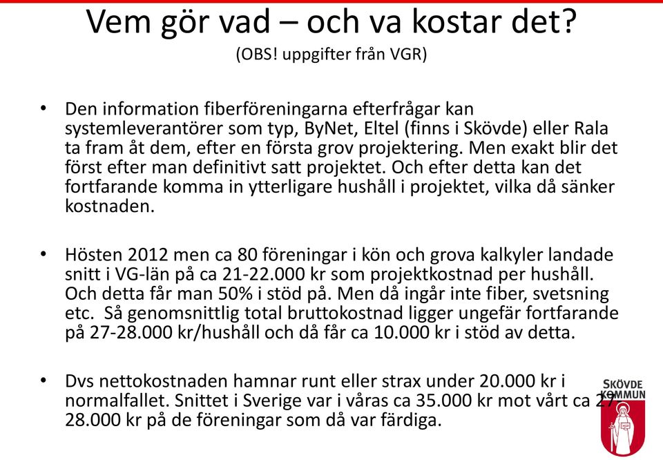 Men exakt blir det först efter man definitivt satt projektet. Och efter detta kan det fortfarande komma in ytterligare hushåll i projektet, vilka då sänker kostnaden.