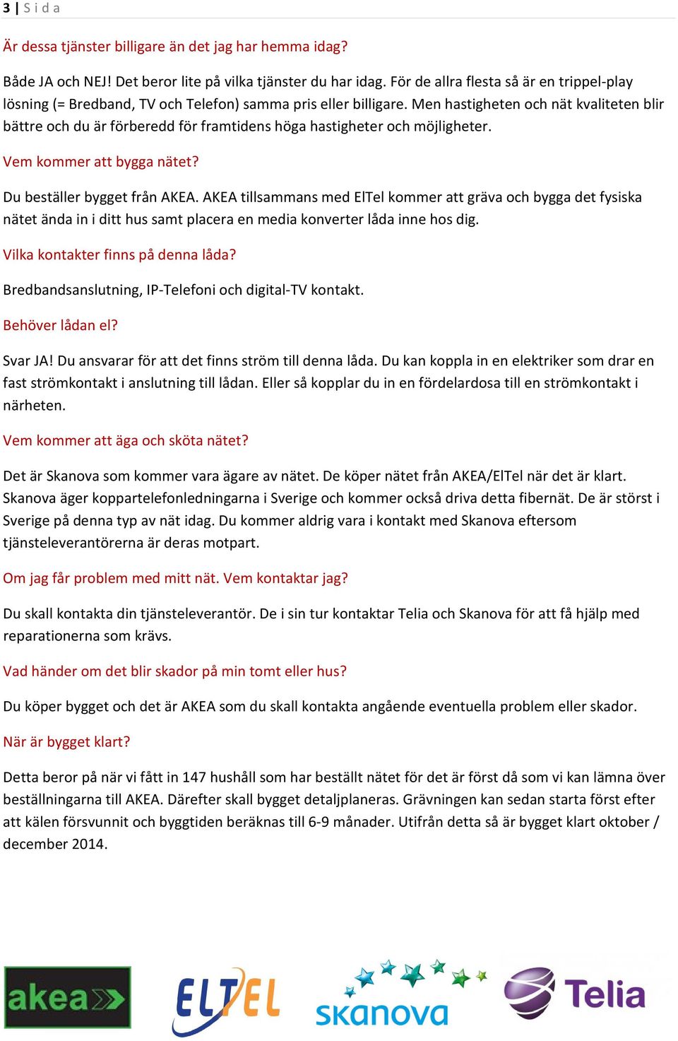 Men hastigheten och nät kvaliteten blir bättre och du är förberedd för framtidens höga hastigheter och möjligheter. Vem kommer att bygga nätet? Du beställer bygget från AKEA.