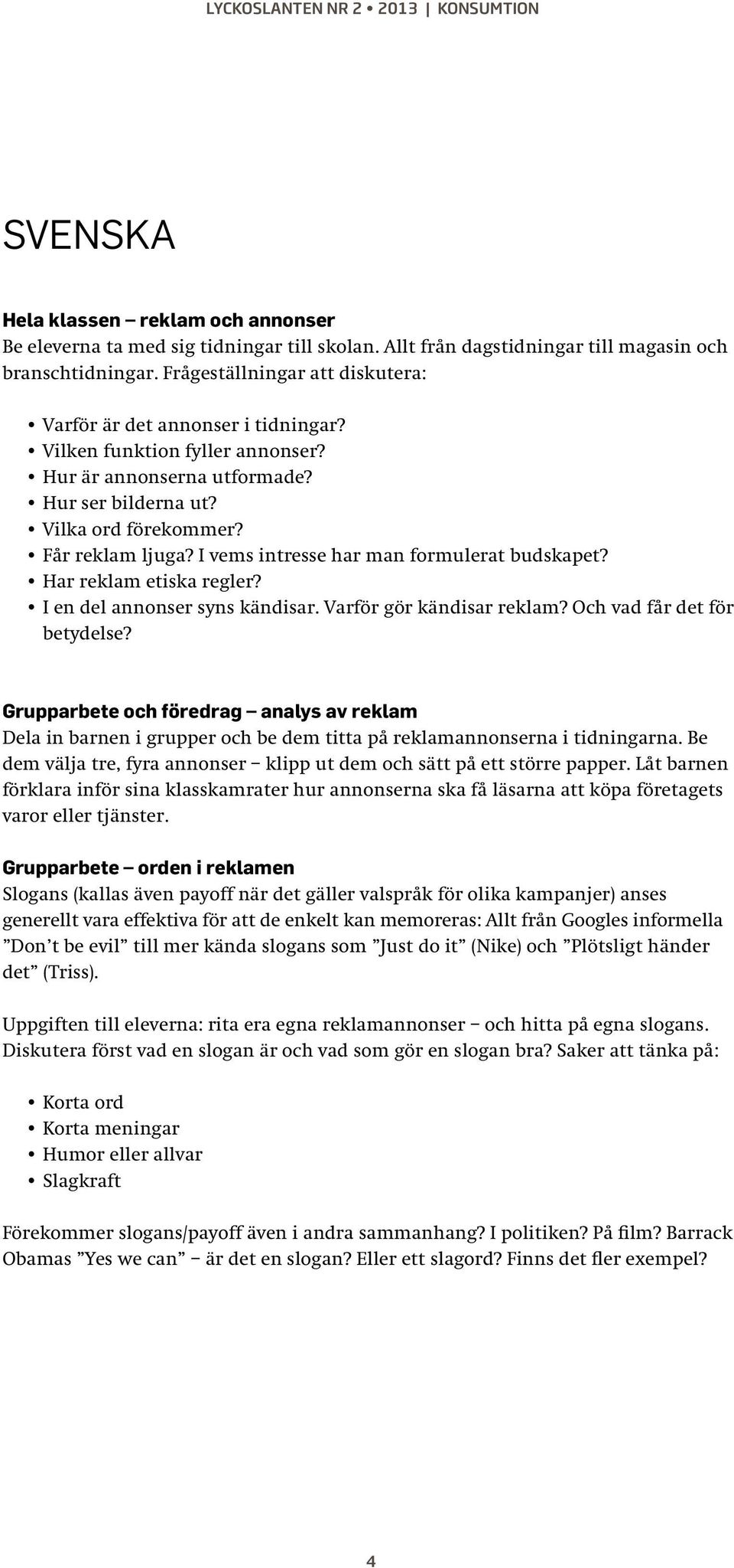 I vems intresse har man formulerat budskapet? Har reklam etiska regler? I en del annonser syns kändisar. Varför gör kändisar reklam? Och vad får det för betydelse?