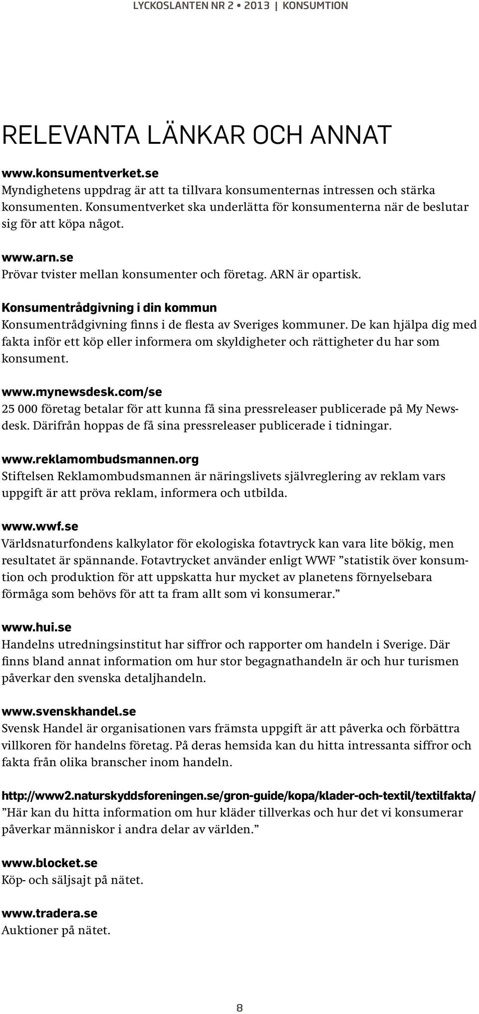 Konsumentrådgivning i din kommun Konsumentrådgivning finns i de flesta av Sveriges kommuner.