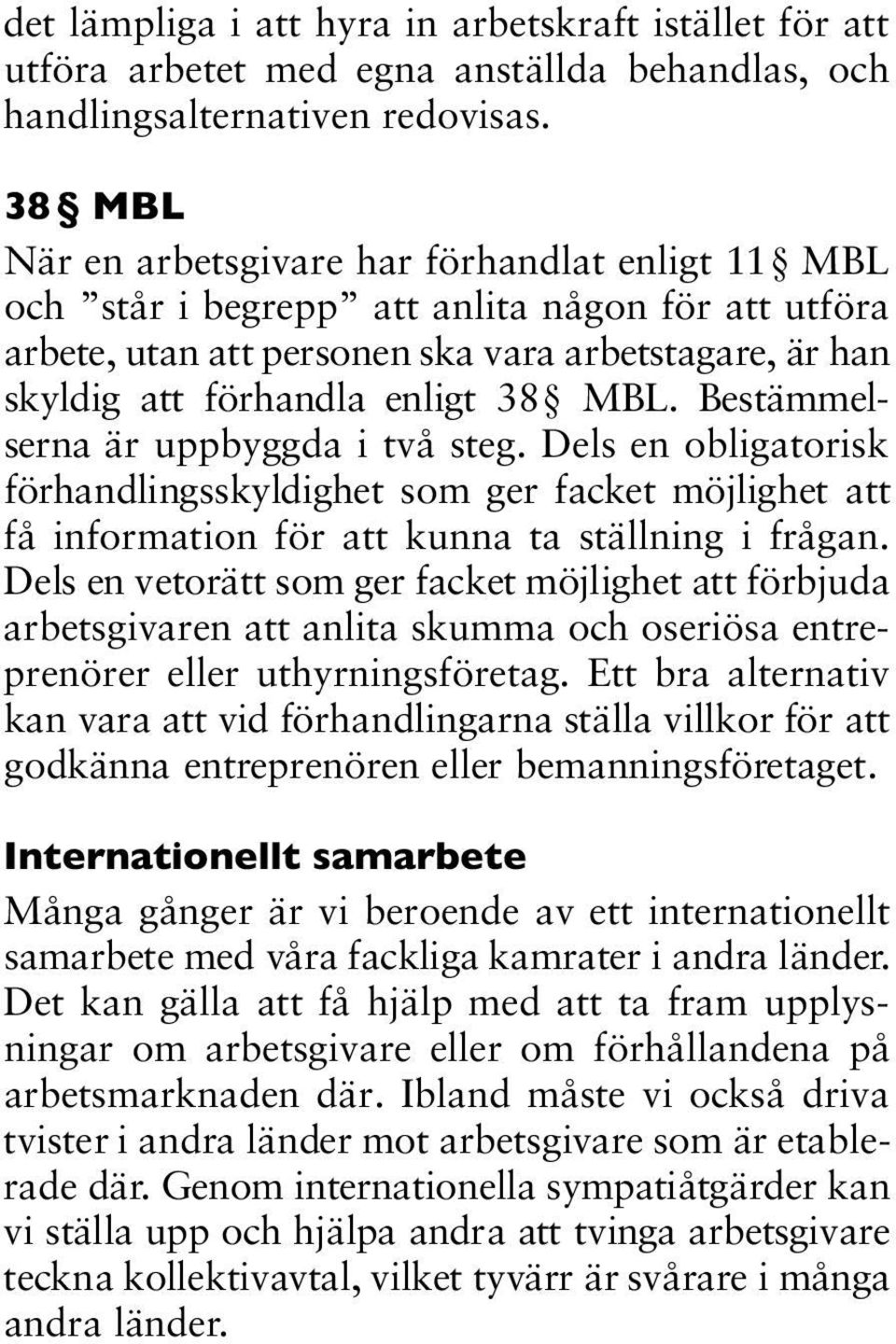 Bestämmels e rn a är uppbyggda i två steg. Dels en obligatorisk f ö rhandlingsskyldighet som ger facket möjlighet att få information för att kunna ta ställning i frågan.