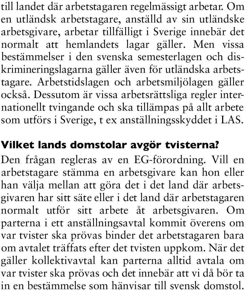 Dessutom är vissa arbetsrättsliga regler internationellt tvingande och ska tillämpas på allt arbete som utförs i Sverige, t ex anställningsskyddet i LAS. Vilket lands domstolar avgör tvisterna?