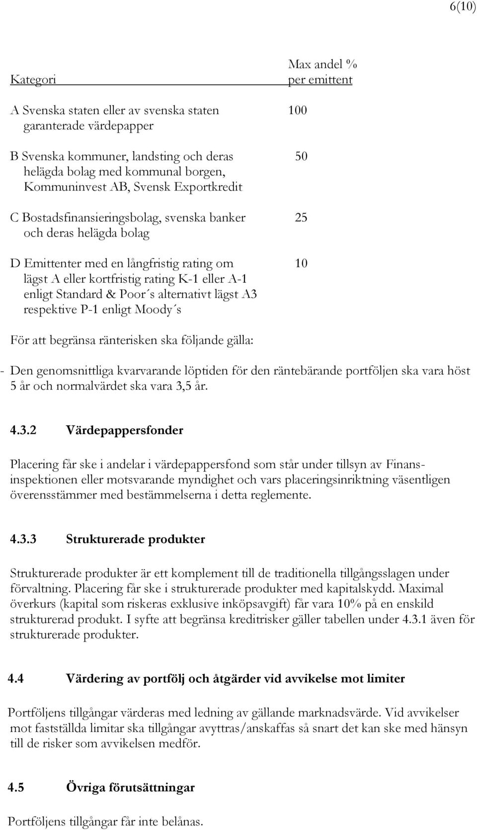 Standard & Poor s alternativt lägst A3 respektive P-1 enligt Moody s För att begränsa ränterisken ska följande gälla: - Den genomsnittliga kvarvarande löptiden för den räntebärande portföljen ska