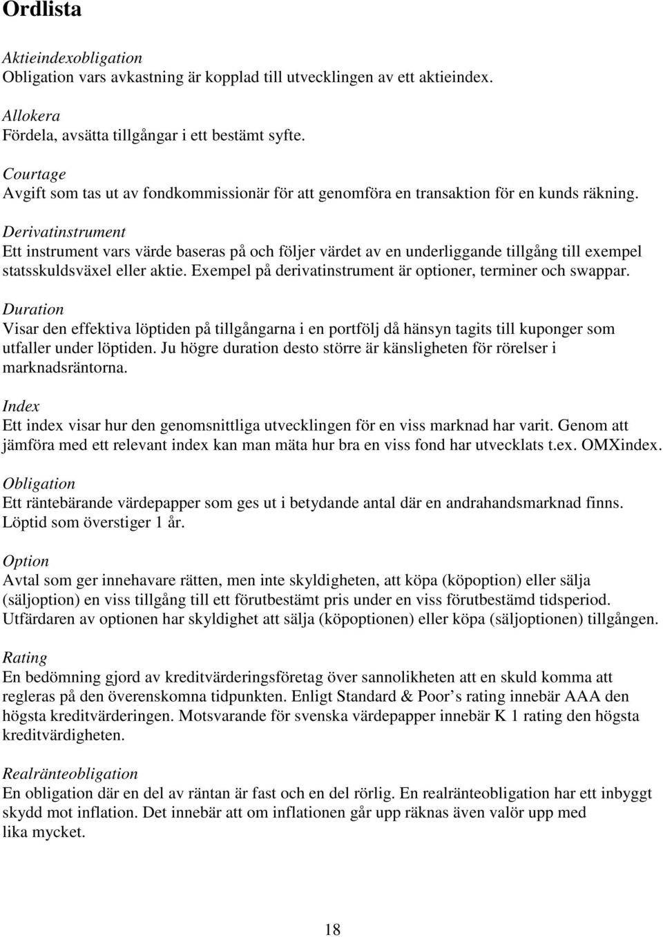 Derivatinstrument Ett instrument vars värde baseras på och följer värdet av en underliggande tillgång till exempel statsskuldsväxel eller aktie.