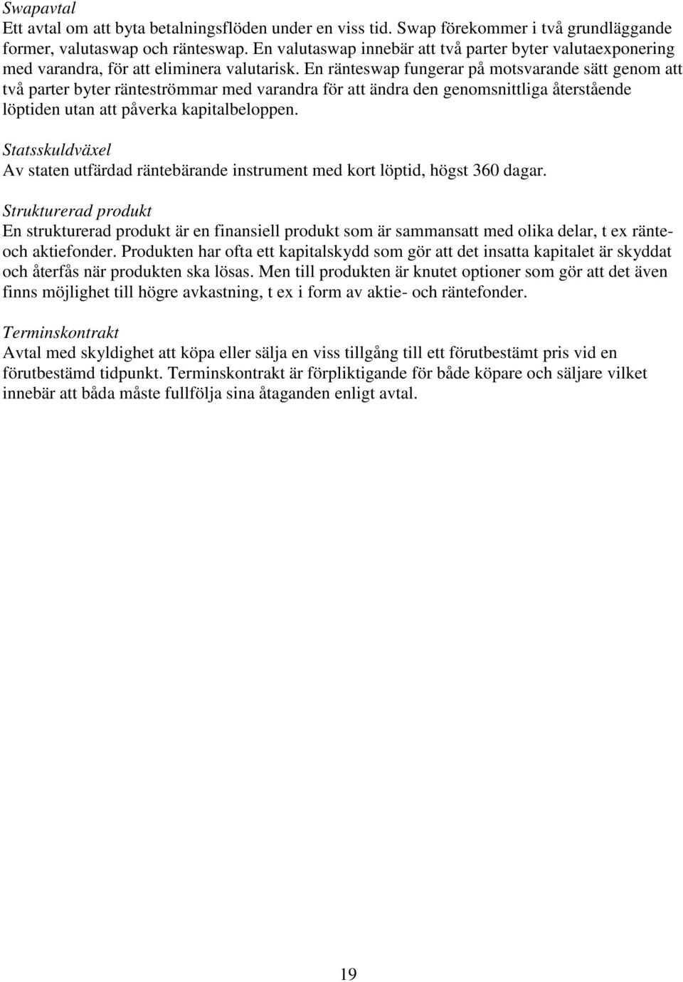 En ränteswap fungerar på motsvarande sätt genom att två parter byter ränteströmmar med varandra för att ändra den genomsnittliga återstående löptiden utan att påverka kapitalbeloppen.