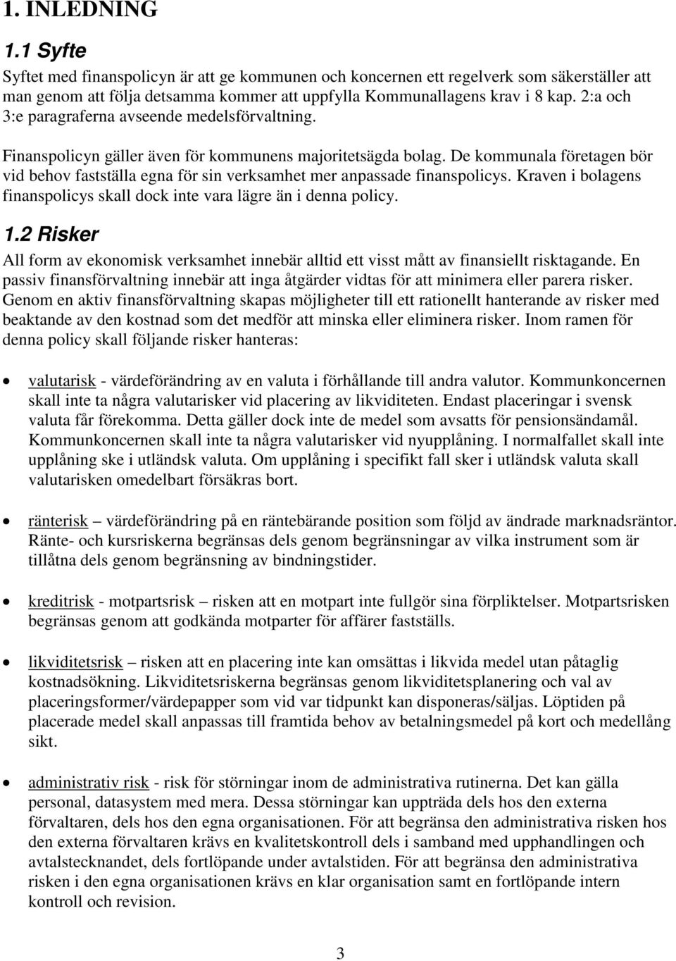 De kommunala företagen bör vid behov fastställa egna för sin verksamhet mer anpassade finanspolicys. Kraven i bolagens finanspolicys skall dock inte vara lägre än i denna policy. 1.