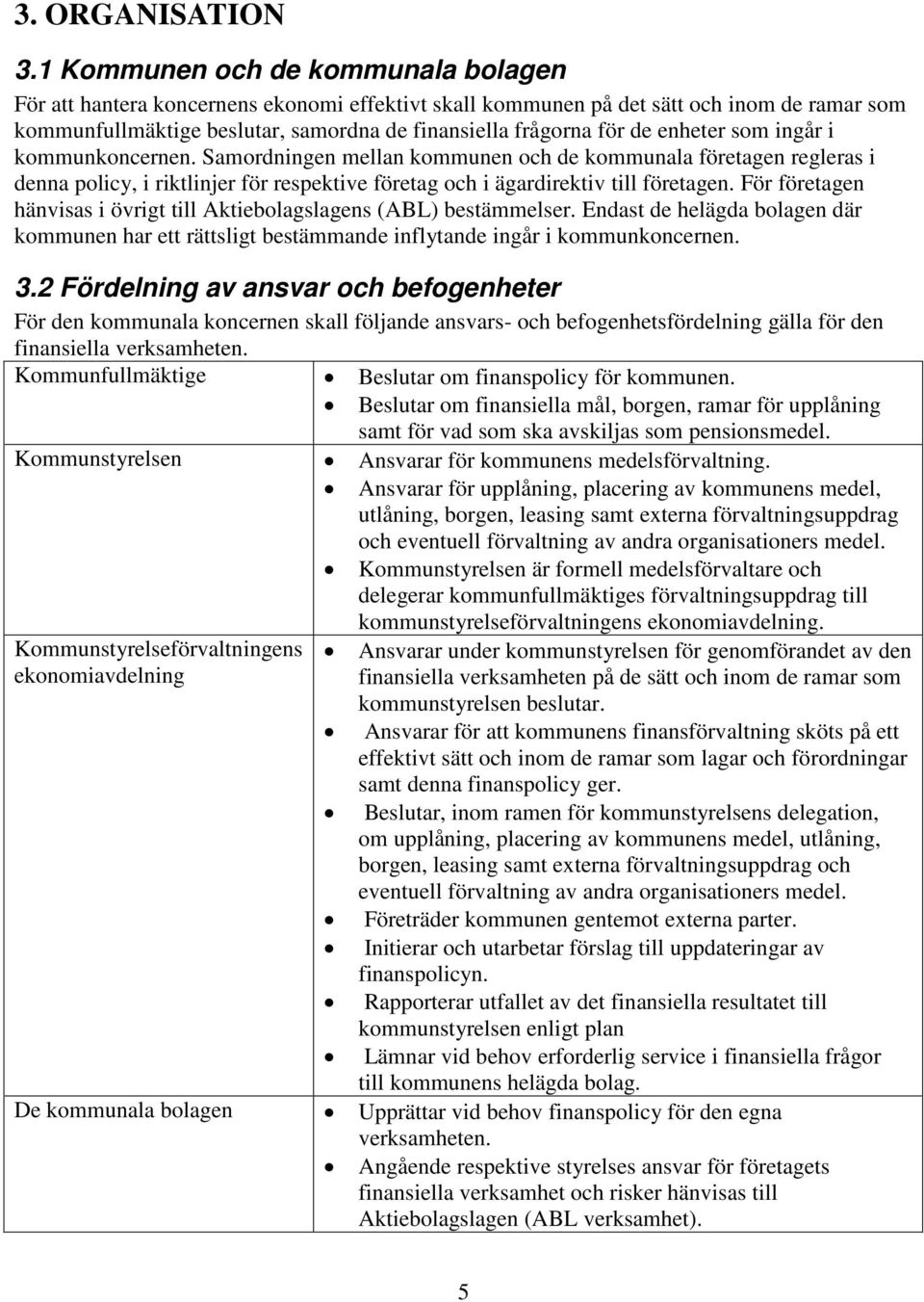 enheter som ingår i kommunkoncernen. Samordningen mellan kommunen och de kommunala företagen regleras i denna policy, i riktlinjer för respektive företag och i ägardirektiv till företagen.