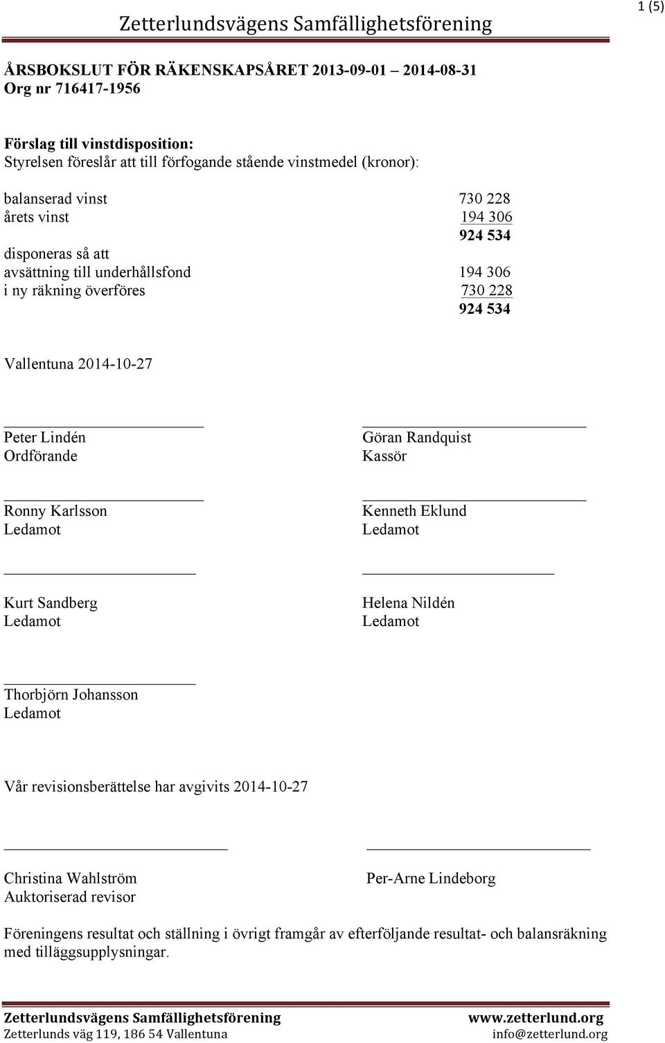 Peter Lindén Ordförande _ Ronny Karlsson Kurt Sandberg Göran Randquist Kassör Kenneth Eklund Helena Nildén Thorbjörn Johansson Vår revisionsberättelse har avgivits 2014-10-27