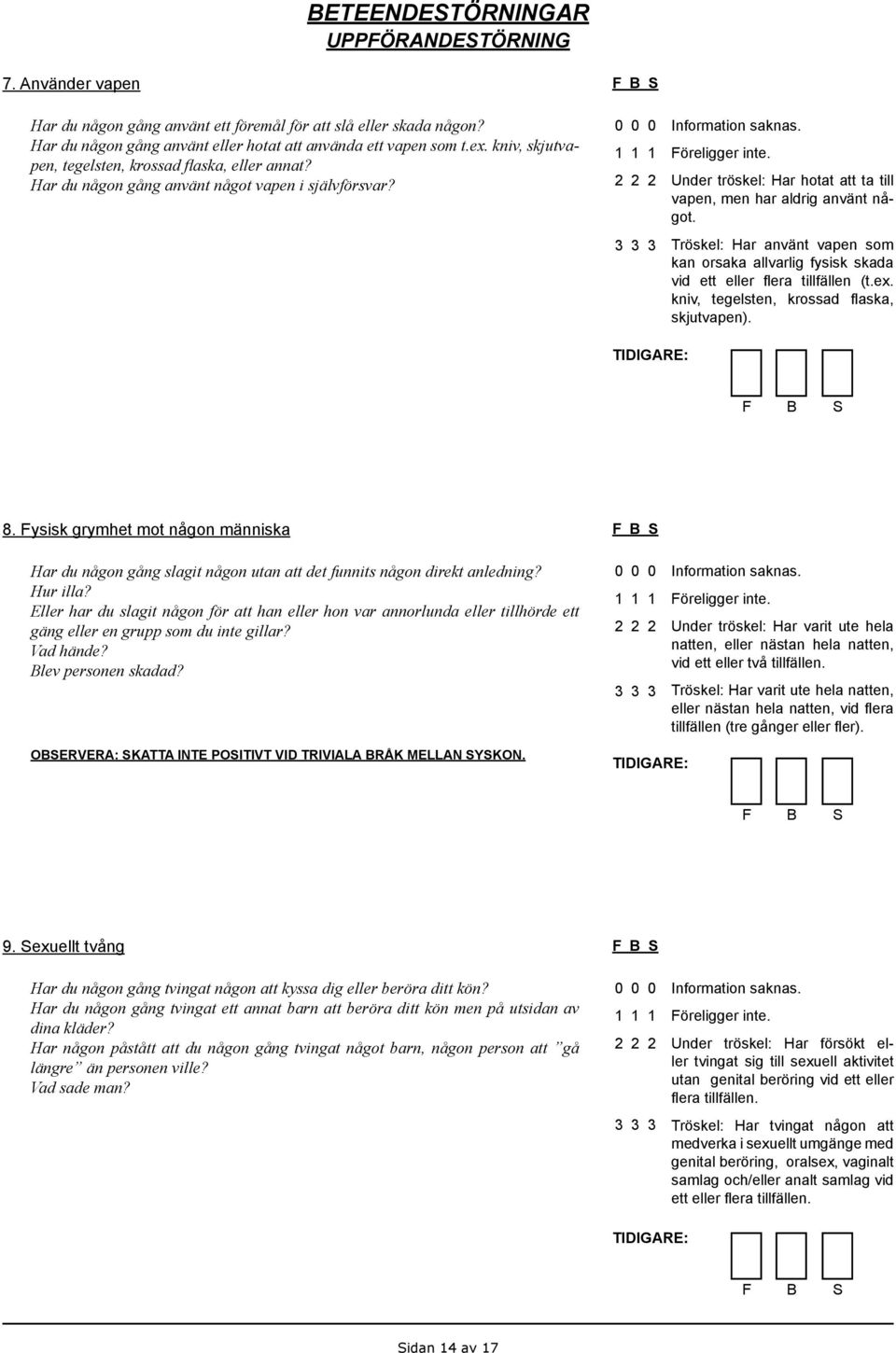 Tröskel: Har använt vapen som kan orsaka allvarlig fysisk skada vid ett eller flera tillfällen (t.ex. kniv, tegelsten, krossad flaska, skjutvapen). 8.