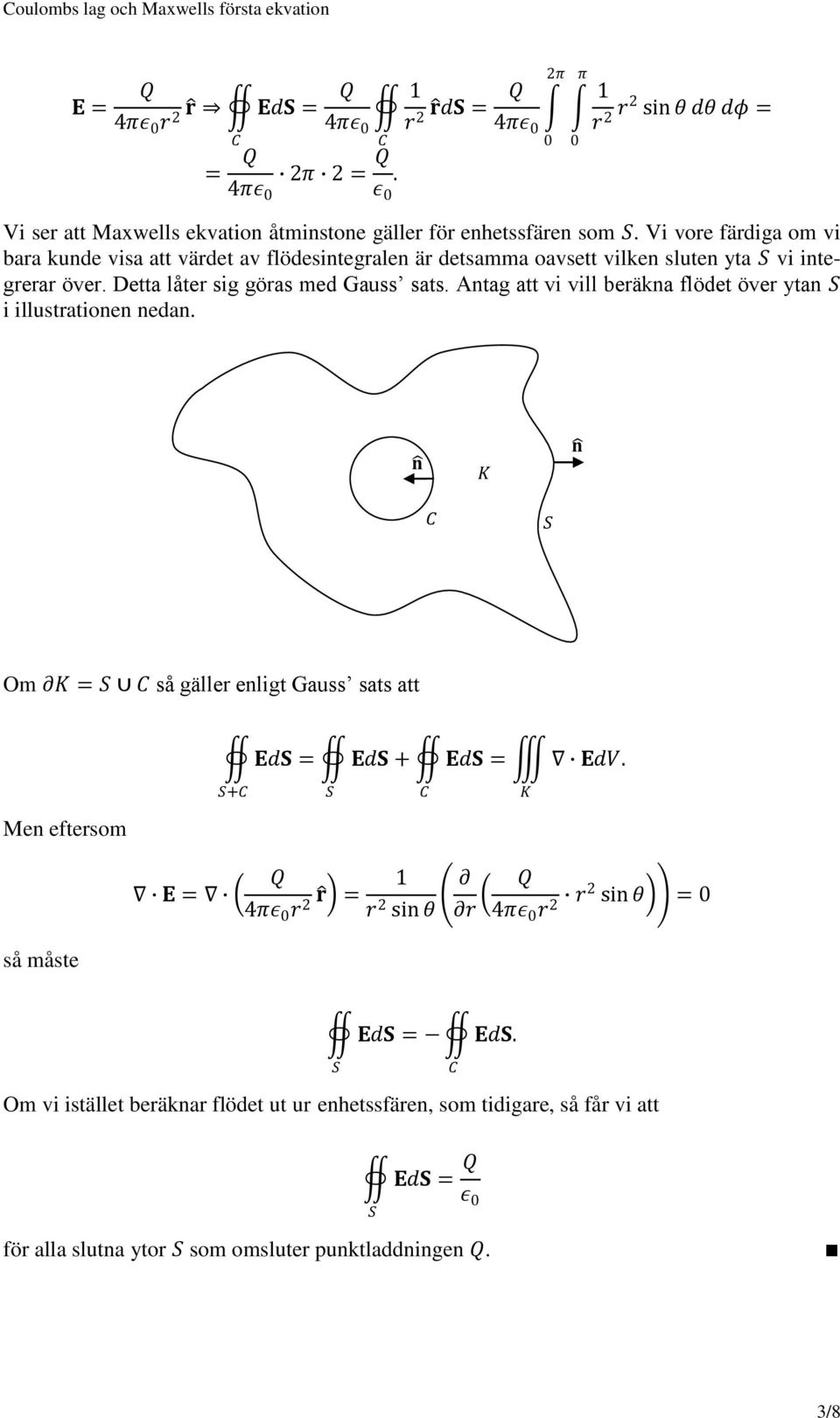Antag att vi vill beräkna flödet över ytan i illustrationen nedan. 0 0 n K n Om K = så gäller enligt Gauss sats att Men eftersom Ed = Ed + Ed = EdV.