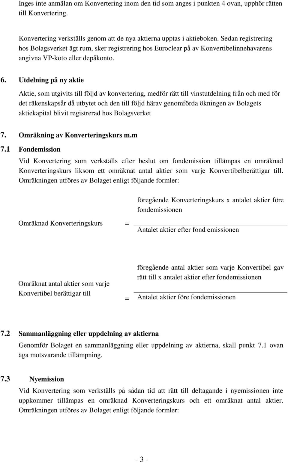 Utdelning på ny aktie Aktie, som utgivits till följd av konvertering, medför rätt till vinstutdelning från och med för det räkenskapsår då utbytet och den till följd härav genomförda ökningen av