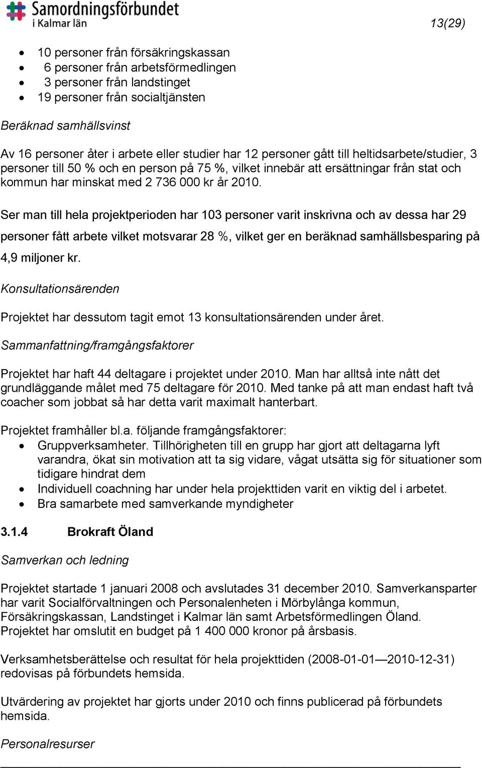 Ser man till hela projektperioden har 103 personer varit inskrivna och av dessa har 29 personer fått arbete vilket motsvarar 28 %, vilket ger en beräknad samhällsbesparing på 4,9 miljoner kr.