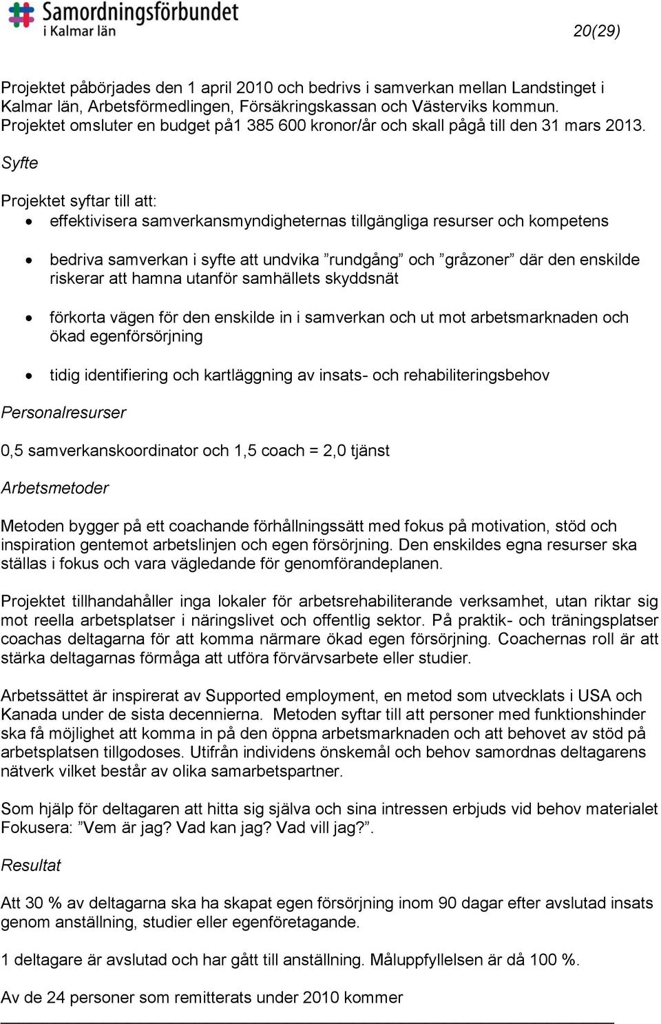 Syfte Projektet syftar till att: effektivisera samverkansmyndigheternas tillgängliga resurser och kompetens bedriva samverkan i syfte att undvika rundgång och gråzoner där den enskilde riskerar att