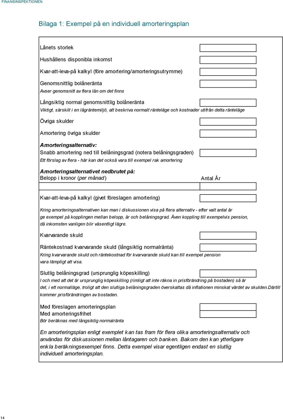 skulder Amortering övriga skulder Amorteringsalternativ: Snabb amortering ned till belåningsgrad (notera belåningsgraden) Ett förslag av flera - här kan det också vara till exempel rak amortering