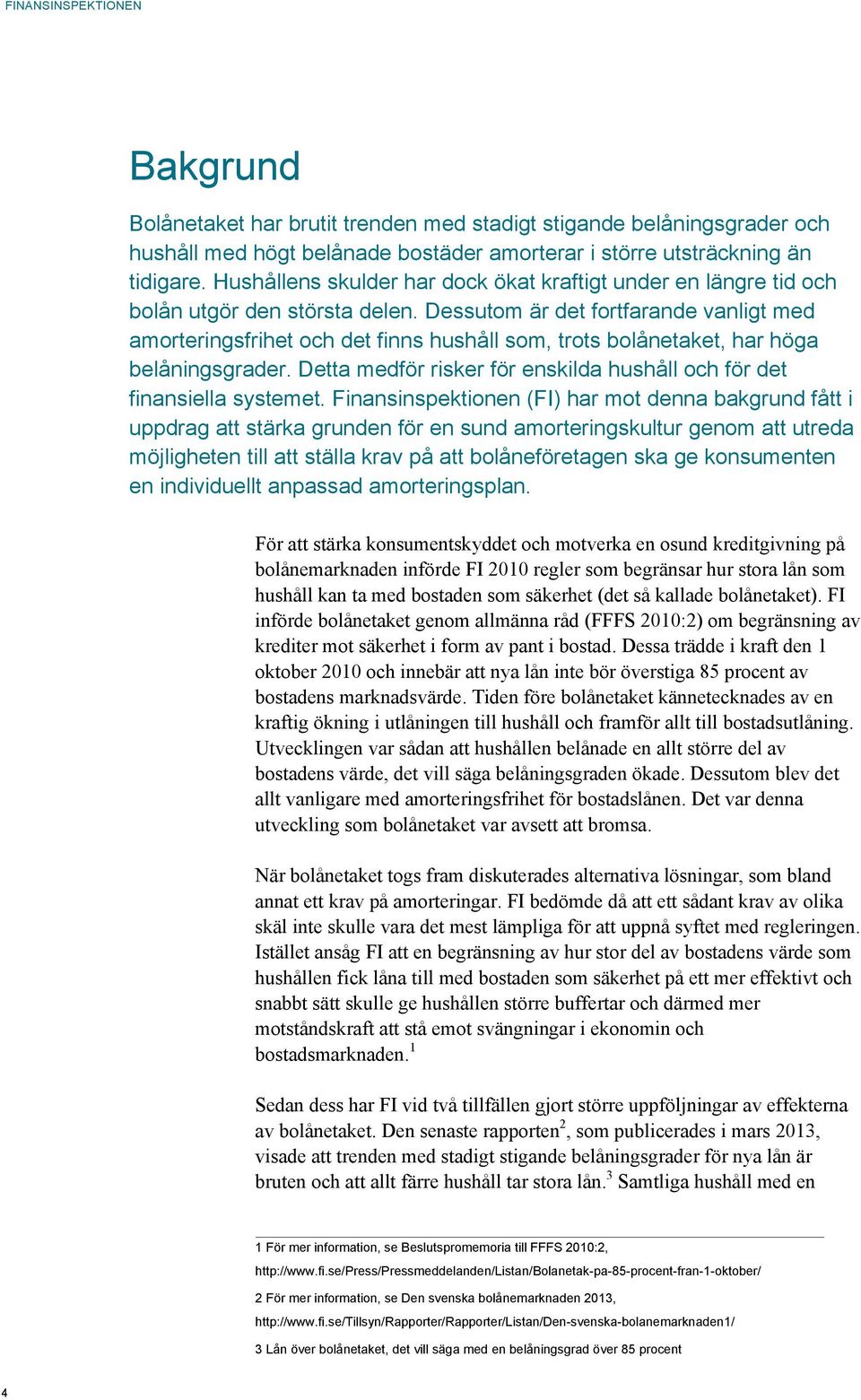 Dessutom är det fortfarande vanligt med amorteringsfrihet och det finns hushåll som, trots bolånetaket, har höga belåningsgrader.