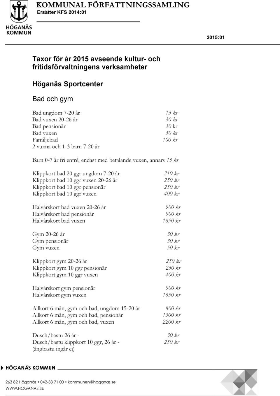 vuxen 20-26 år Klippkort bad 10 ggr pensionär Klippkort bad 10 ggr vuxen Halvårskort bad vuxen 20-26 år Halvårskort bad pensionär Halvårskort bad vuxen Gym 20-26 år Gym pensionär Gym vuxen Klippkort