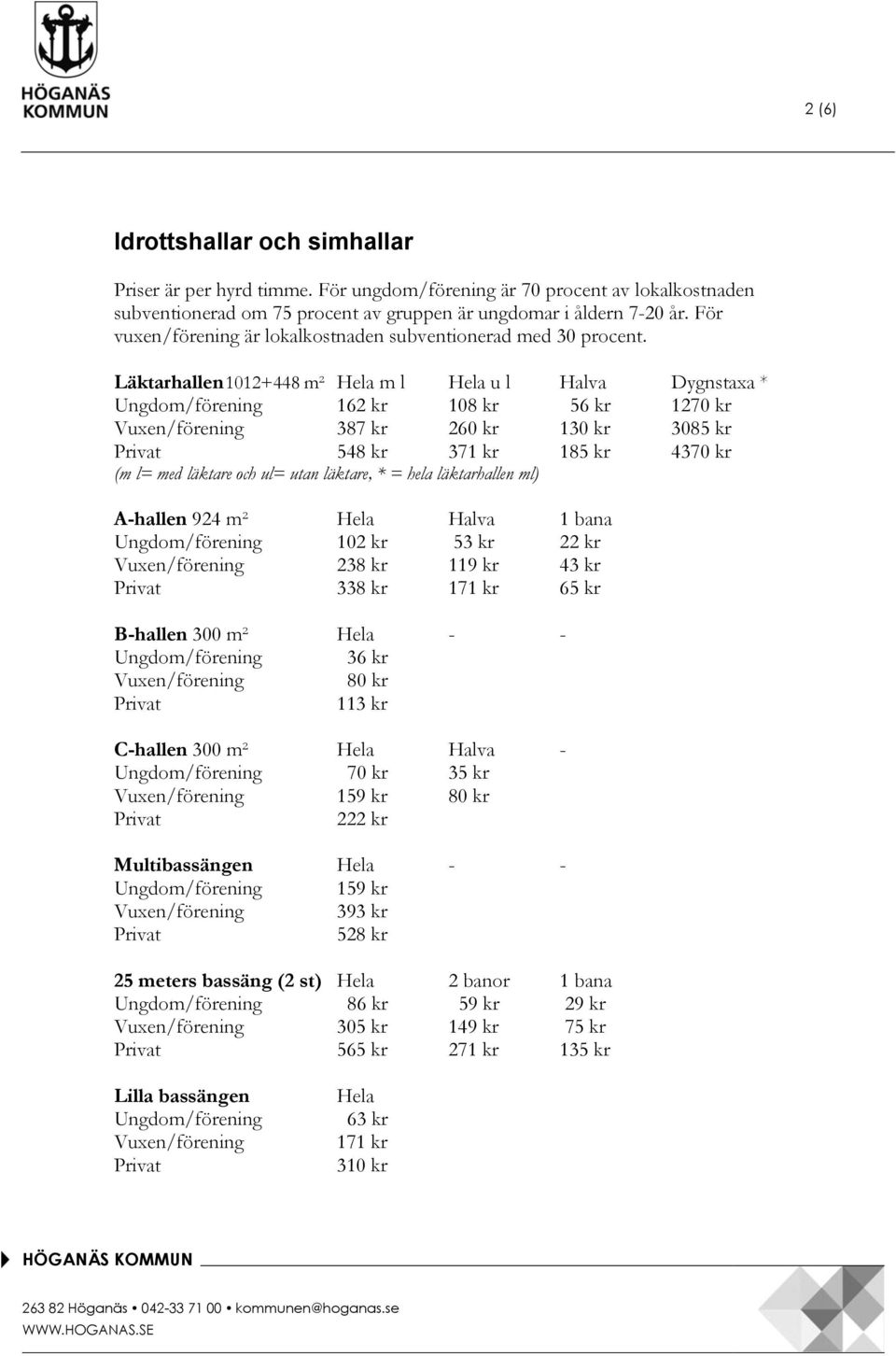 Läktarhallen 1012+448 m² Hela m l Hela u l Halva Dygnstaxa * Ungdom/förening 162 kr 108 kr 56 kr 1270 kr Vuxen/förening 387 kr 260 kr 1 3085 kr 548 kr 371 kr 185 kr 4370 kr (m l= med läktare och ul=