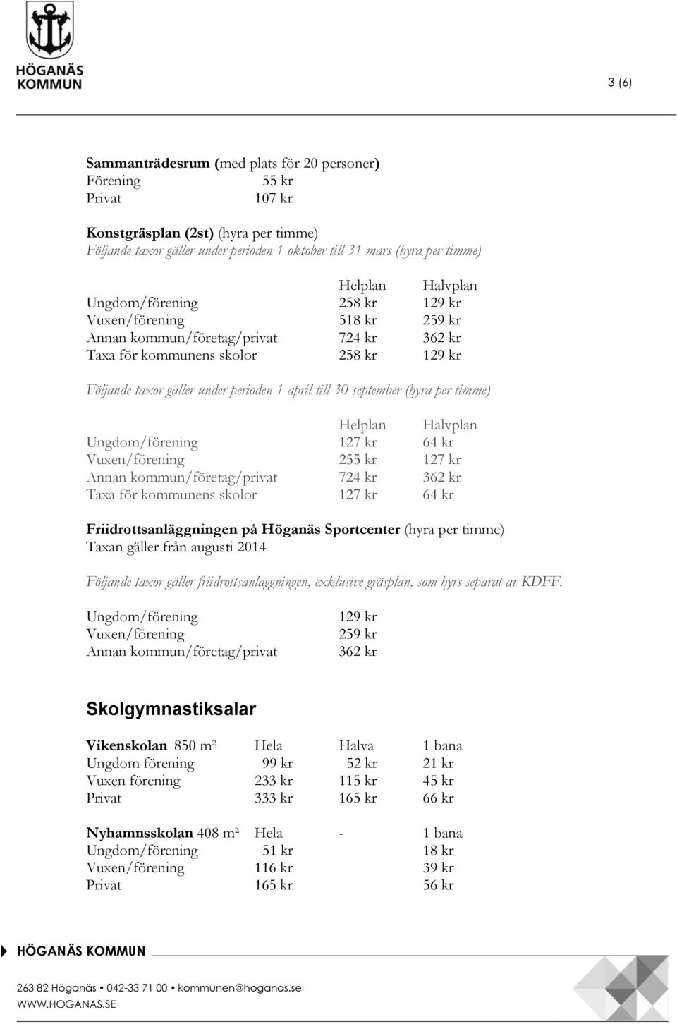 30 september (hyra per timme) Helplan Halvplan Ungdom/förening 127 kr 64 kr Vuxen/förening 255 kr 127 kr Annan kommun/företag/privat 724 kr 362 kr Taxa för kommunens skolor 127 kr 64 kr