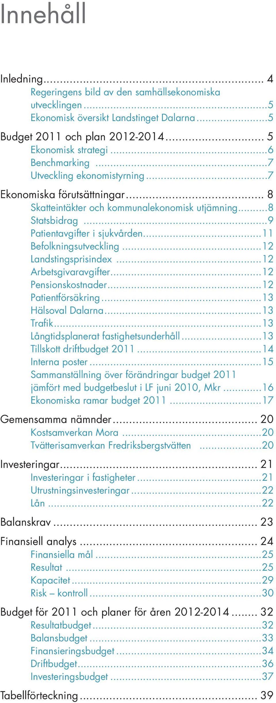 ..12 Landstingsprisindex...12 Arbetsgivaravgifter...12 Pensionskostnader...12 Patientförsäkring...13 Hälsoval Dalarna...13 Trafik...13 Långtidsplanerat fastighetsunderhåll...13 Tillskott driftbudget.