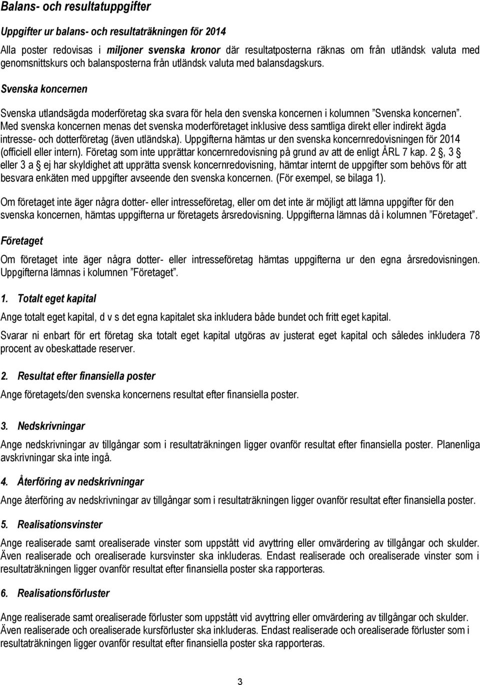 Med svenska koncernen menas det svenska moderföretaget inklusive dess samtliga direkt eller indirekt ägda intresse- och dotterföretag (även utländska).