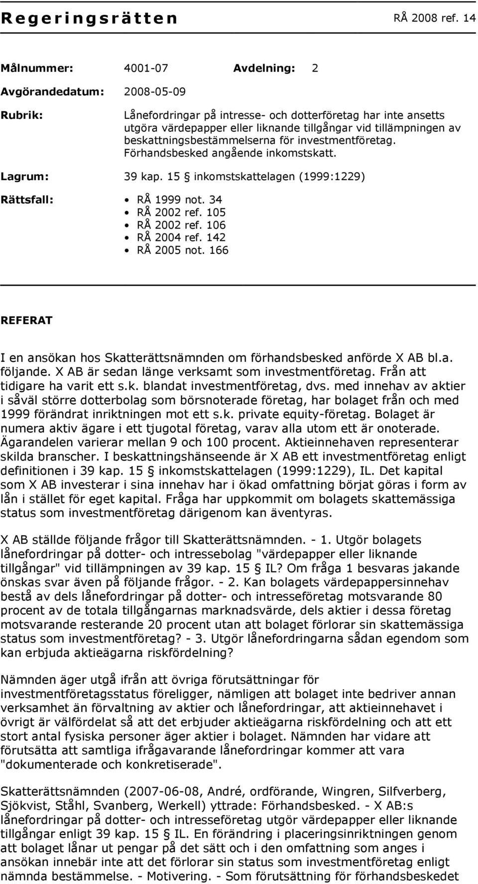 beskattningsbestämmelserna för investmentföretag. Förhandsbesked angående inkomstskatt. Lagrum: 39 kap. 15 inkomstskattelagen (1999:1229) Rättsfall: RÅ 1999 not. 34 RÅ 2002 ref. 105 RÅ 2002 ref.