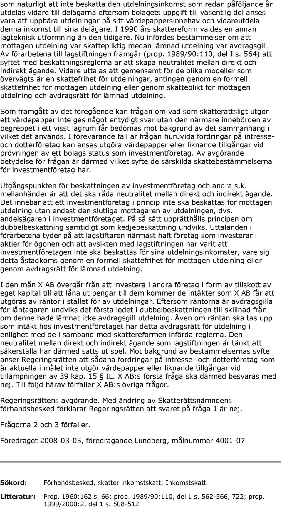 Nu infördes bestämmelser om att mottagen utdelning var skattepliktig medan lämnad utdelning var avdragsgill. Av förarbetena till lagstiftningen framgår (prop. 1989/90:110, del I s.