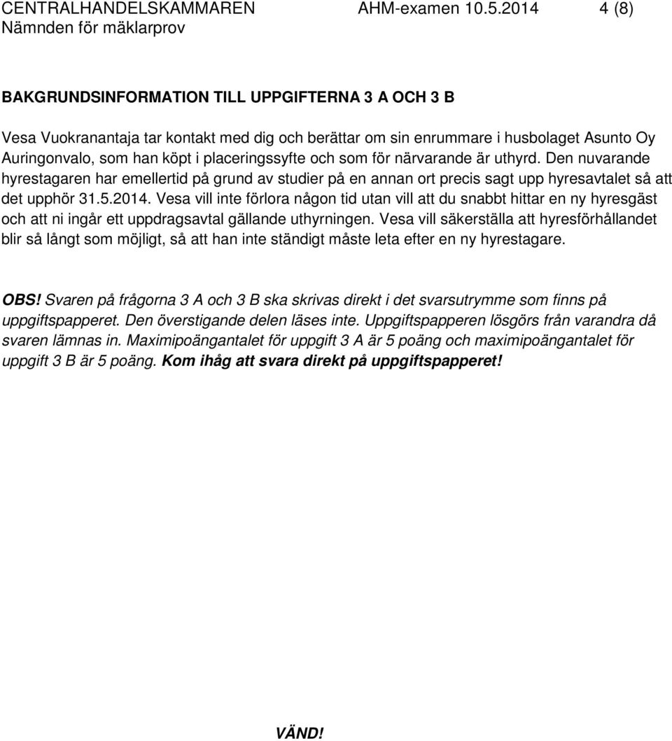 och som för närvarande är uthyrd. Den nuvarande hyrestagaren har emellertid på grund av studier på en annan ort precis sagt upp hyresavtalet så att det upphör 31.5.2014.