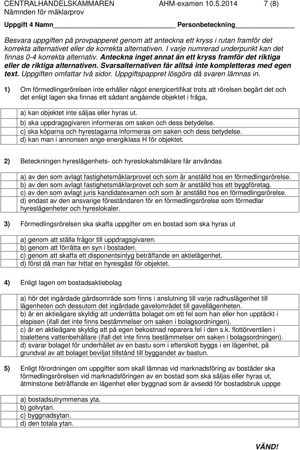 I varje numrerad underpunkt kan det finnas 0-4 korrekta alternativ. Anteckna inget annat än ett kryss framför det riktiga eller de riktiga alternativen.