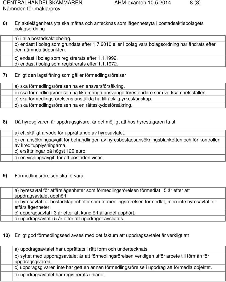 d) endast i bolag som registrerats efter 1.1.1972. 7) Enligt den lagstiftning som gäller förmedlingsrörelser a) ska förmedlingsrörelsen ha en ansvarsförsäkring.