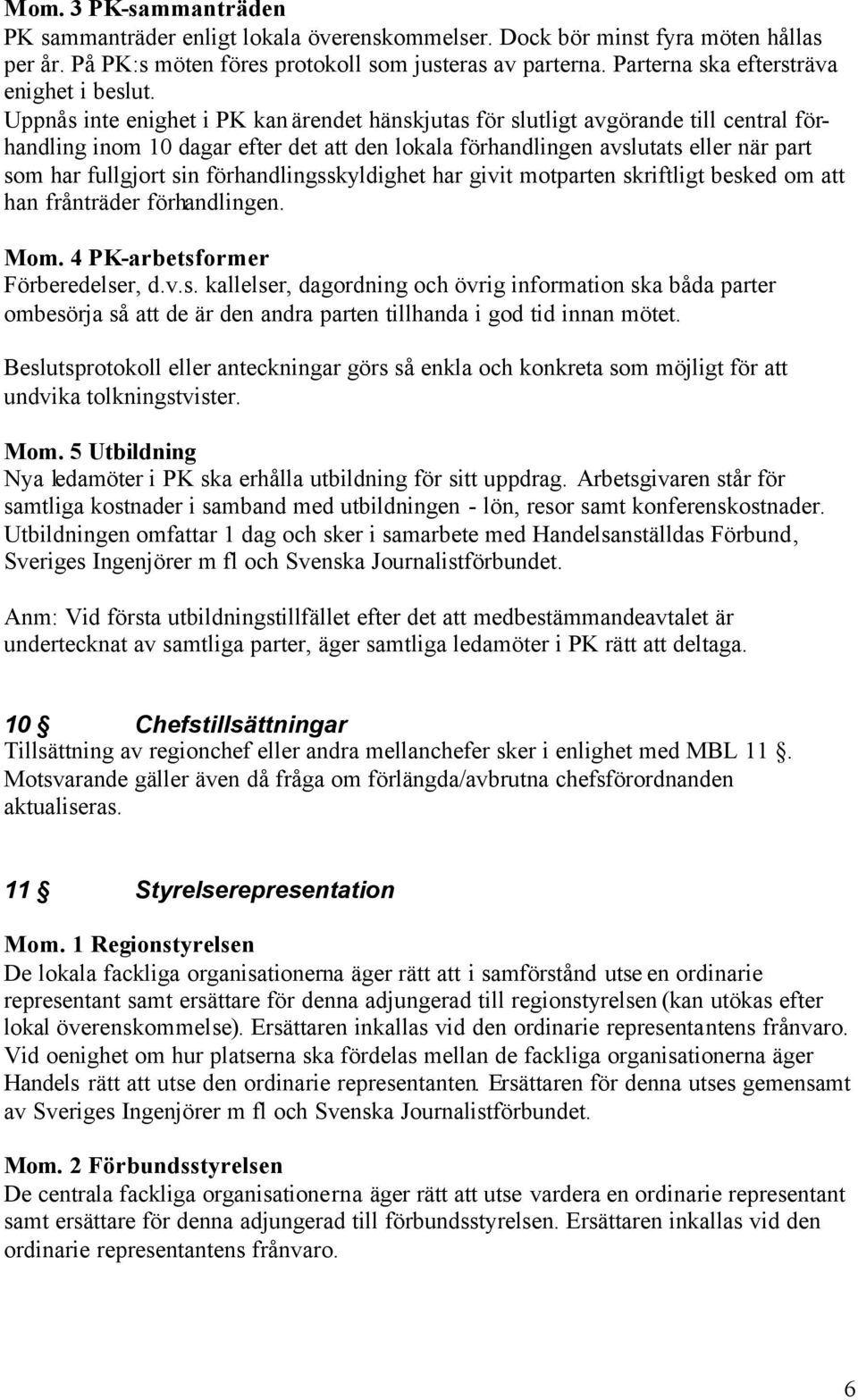 Uppnås inte enighet i PK kan ärendet hänskjutas för slutligt avgörande till central förhandling inom 10 dagar efter det att den lokala förhandlingen avslutats eller när part som har fullgjort sin