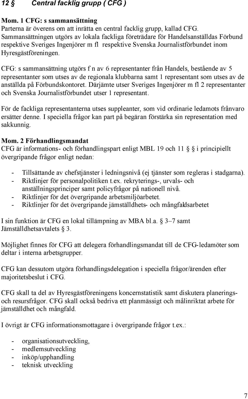 CFG: s sammansättning utgörs f n av 6 representanter från Handels, bestående av 5 representanter som utses av de regionala klubbarna samt 1 representant som utses av de anställda på Förbundskontoret.