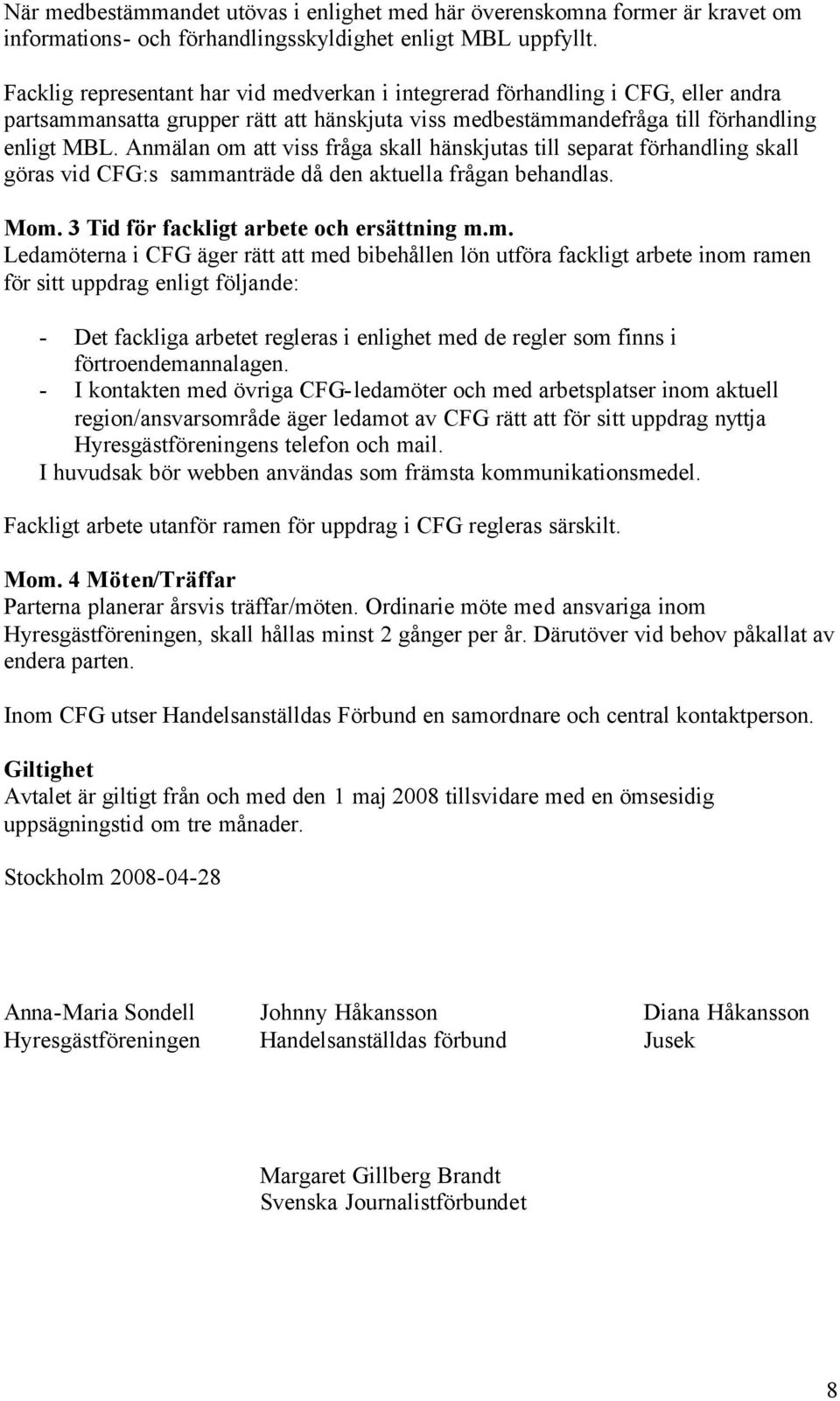 Anmälan om att viss fråga skall hänskjutas till separat förhandling skall göras vid CFG:s sammanträde då den aktuella frågan behandlas. Mom. 3 Tid för fackligt arbete och ersättning m.m. Ledamöterna