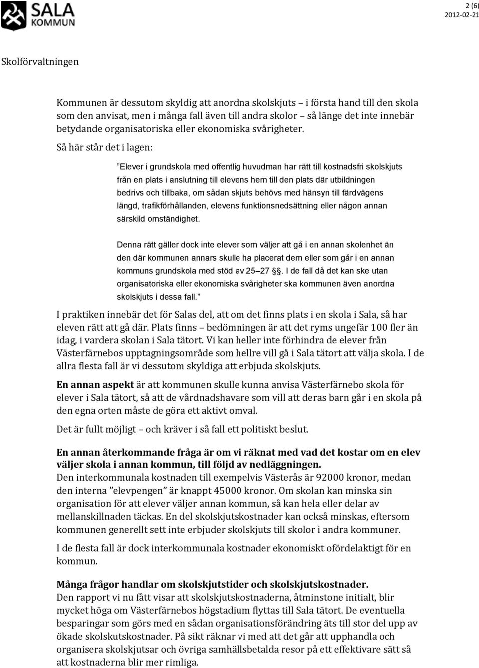 Så här står det i lagen: Elever i grundskola med offentlig huvudman har rätt till kostnadsfri skolskjuts från en plats i anslutning till elevens hem till den plats där utbildningen bedrivs och