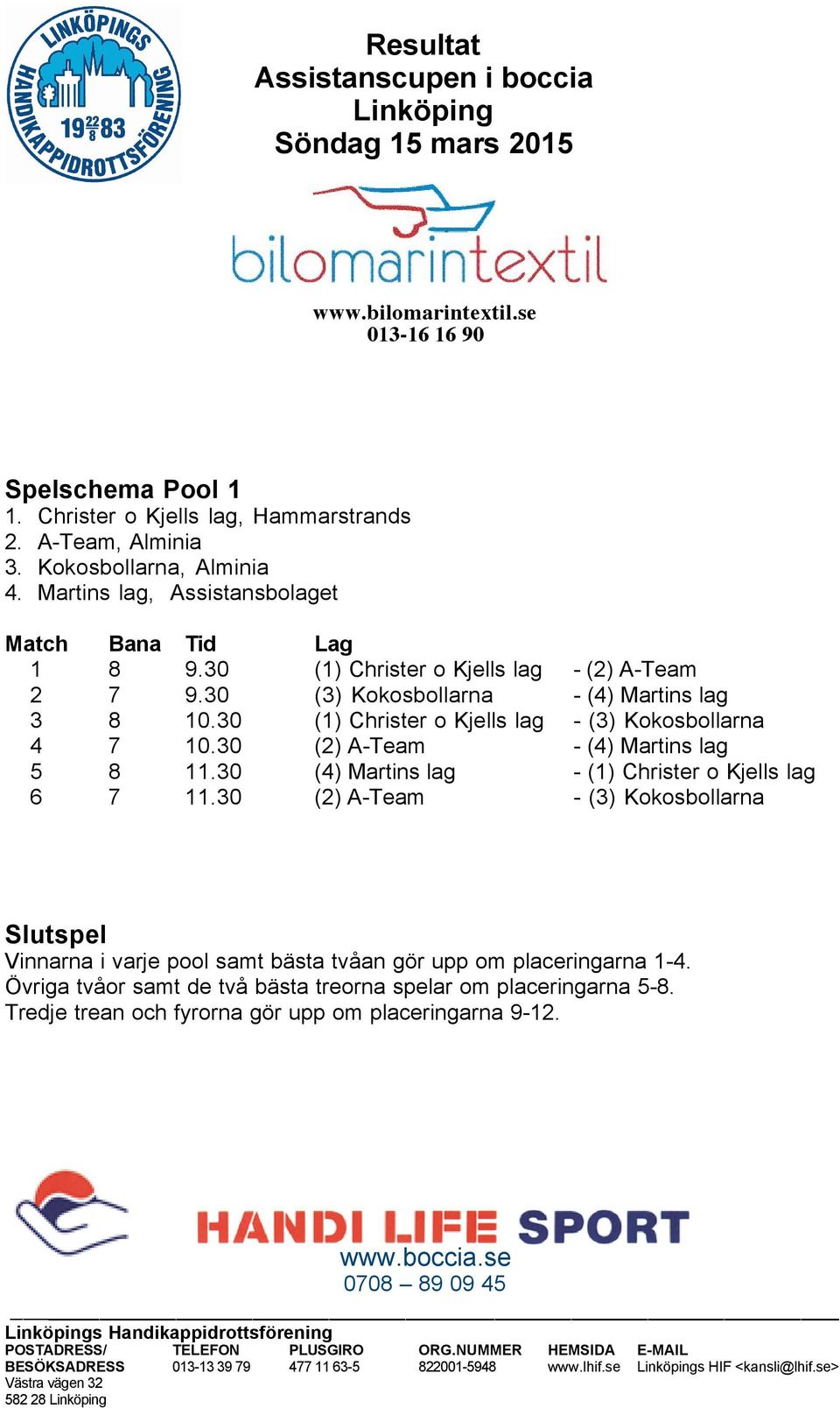 30 (2) A-Team - (4) Martins lag 5 8 11.30 (4) Martins lag - (1) Christer o Kjells lag 6 7 11.