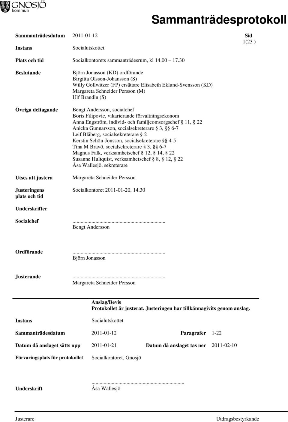 (KD) Margareta Schneider Persson (M) Ulf Brandin (S) Bengt Andersson, socialchef Boris Filipovic, vikarierande förvaltningsekonom Anna Engström, individ- och familjeomsorgschef 11, 22 Anicka