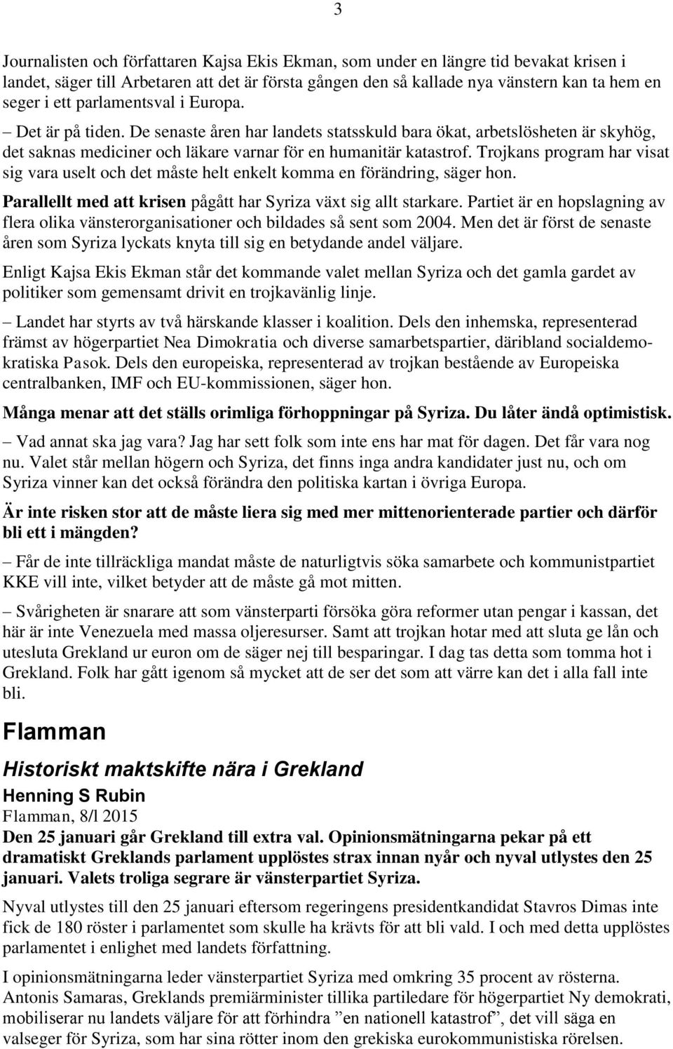 Trojkans program har visat sig vara uselt och det måste helt enkelt komma en förändring, säger hon. Parallellt med att krisen pågått har Syriza växt sig allt starkare.