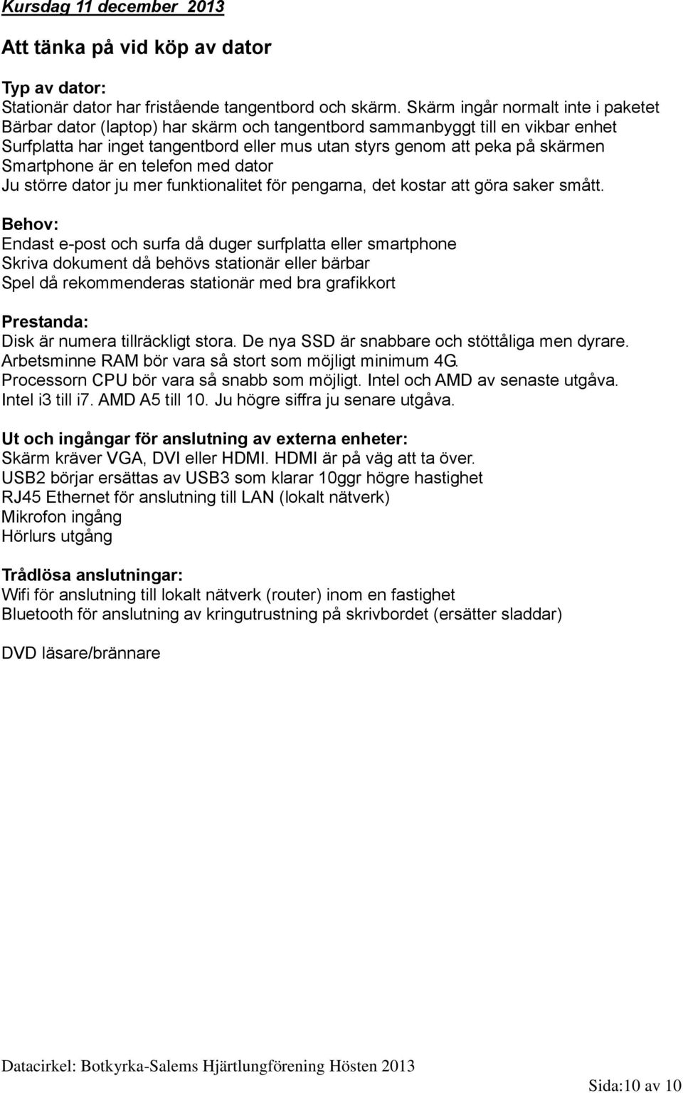 Smartphone är en telefon med dator Ju större dator ju mer funktionalitet för pengarna, det kostar att göra saker smått.
