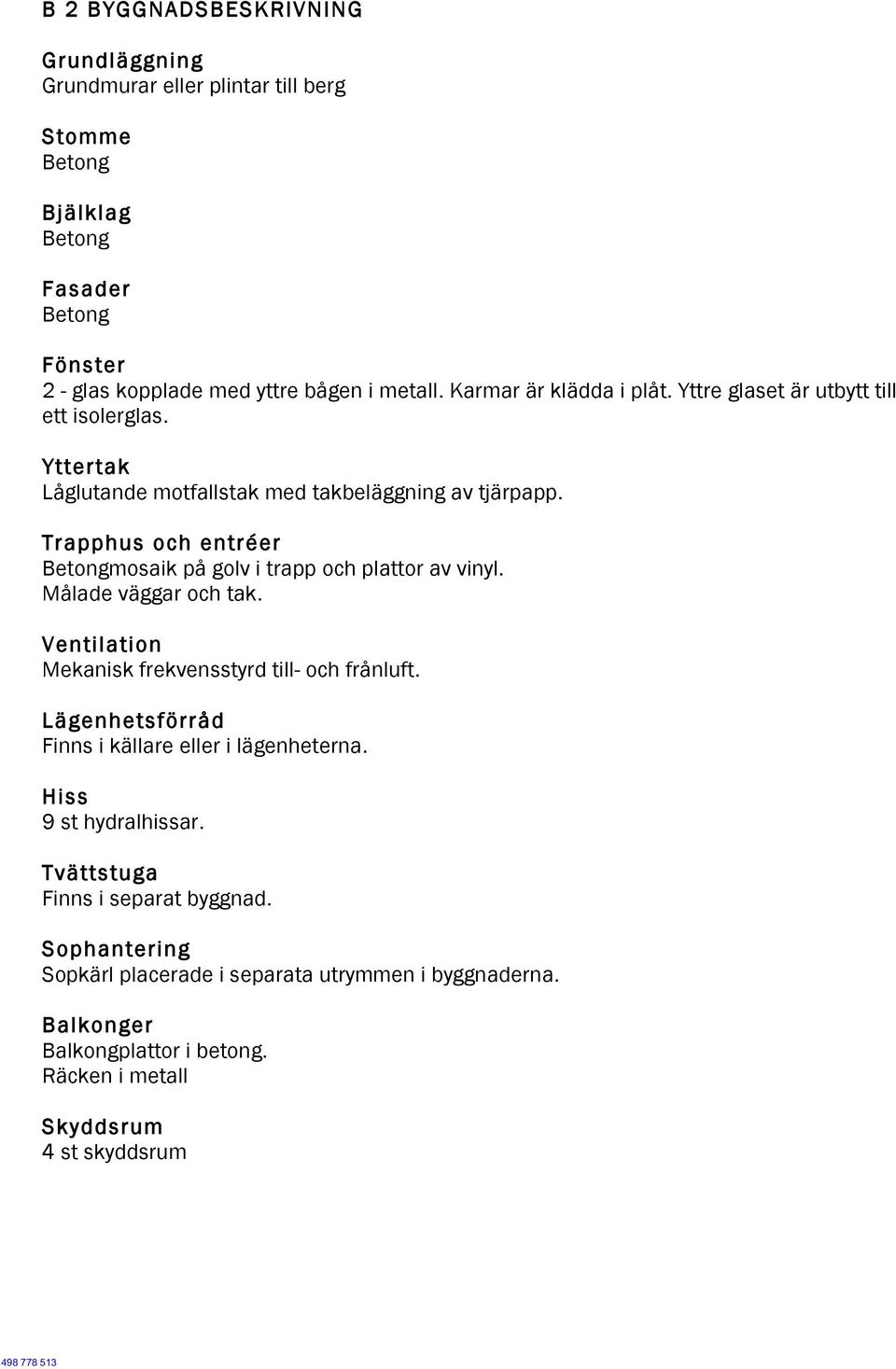 Trapphus och entréer Betongmosaik på golv i trapp och plattor av vinyl. Målade väggar och tak. Ventilation Mekanisk frekvensstyrd till- och frånluft.