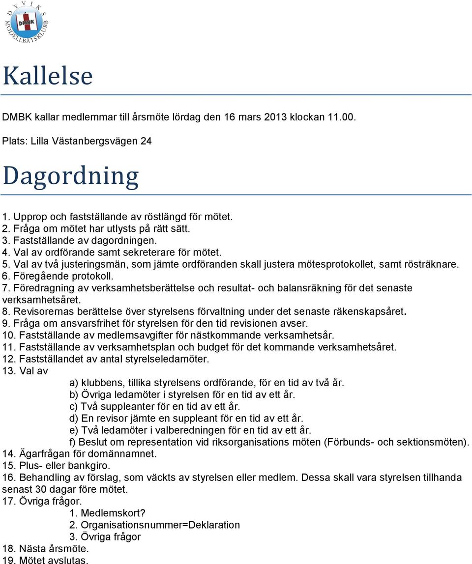 Föregående protokoll. 7. Föredragning av verksamhetsberättelse och resultat- och balansräkning för det senaste verksamhetsåret. 8.