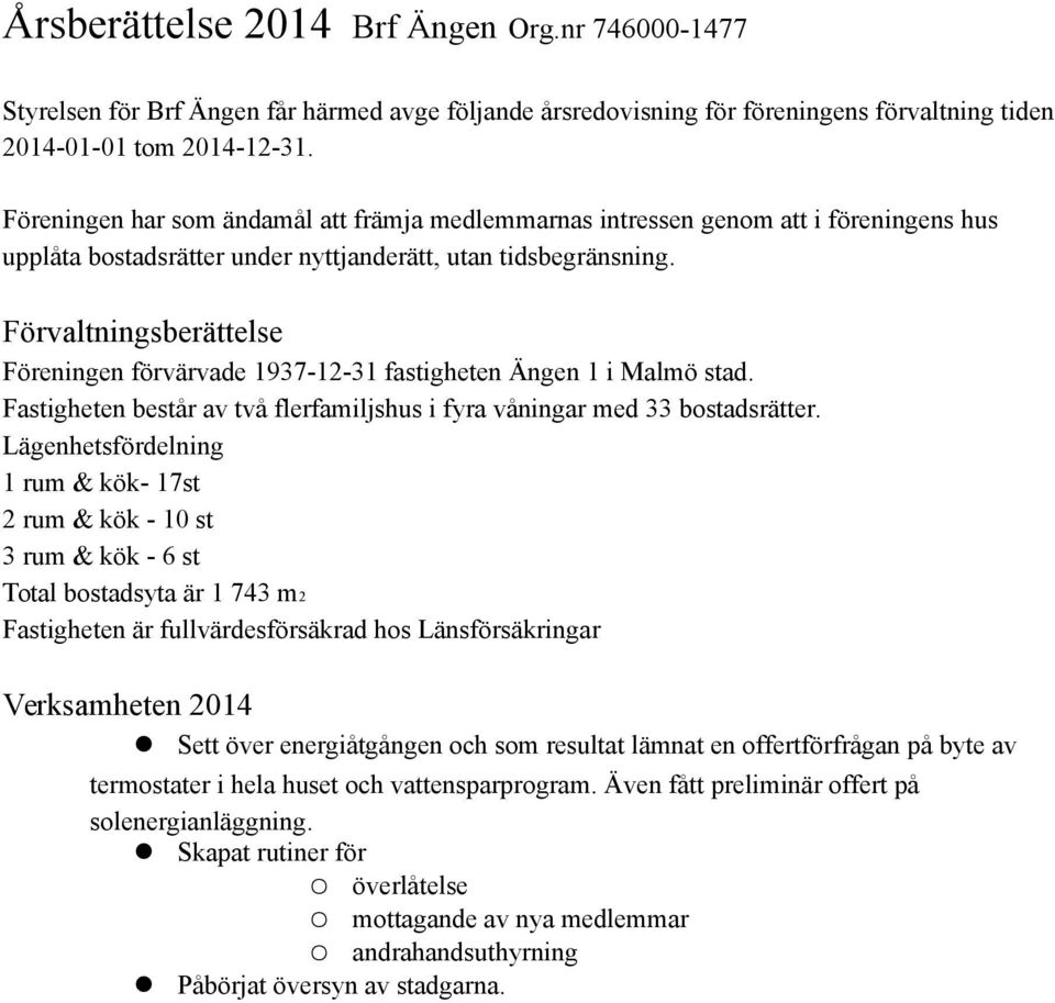 Förvaltningsberättelse Föreningen förvärvade 1937-12-31 fastigheten Ängen 1 i Malmö stad. Fastigheten består av två flerfamiljshus i fyra våningar med 33 bostadsrätter.