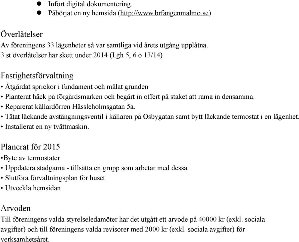 rama in densamma. Reparerat källardörren Hässleholmsgatan 5a. Tätat läckande avstängningsventil i källaren på Osbygatan samt bytt läckande termostat i en lägenhet. Installerat en ny tvättmaskin.