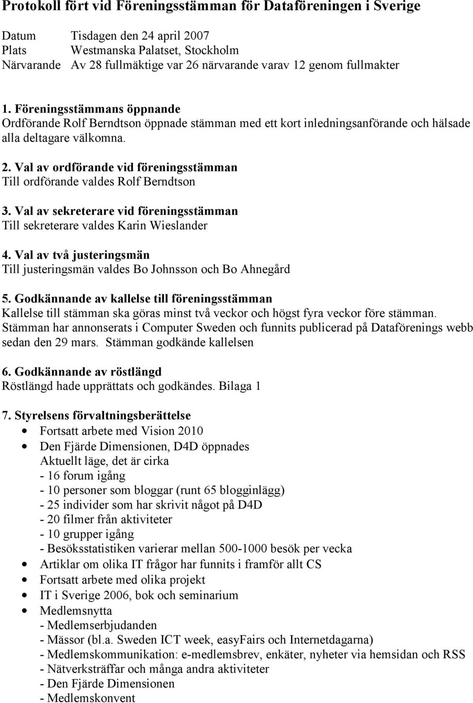 Val av ordförande vid föreningsstämman Till ordförande valdes Rolf Berndtson 3. Val av sekreterare vid föreningsstämman Till sekreterare valdes Karin Wieslander 4.