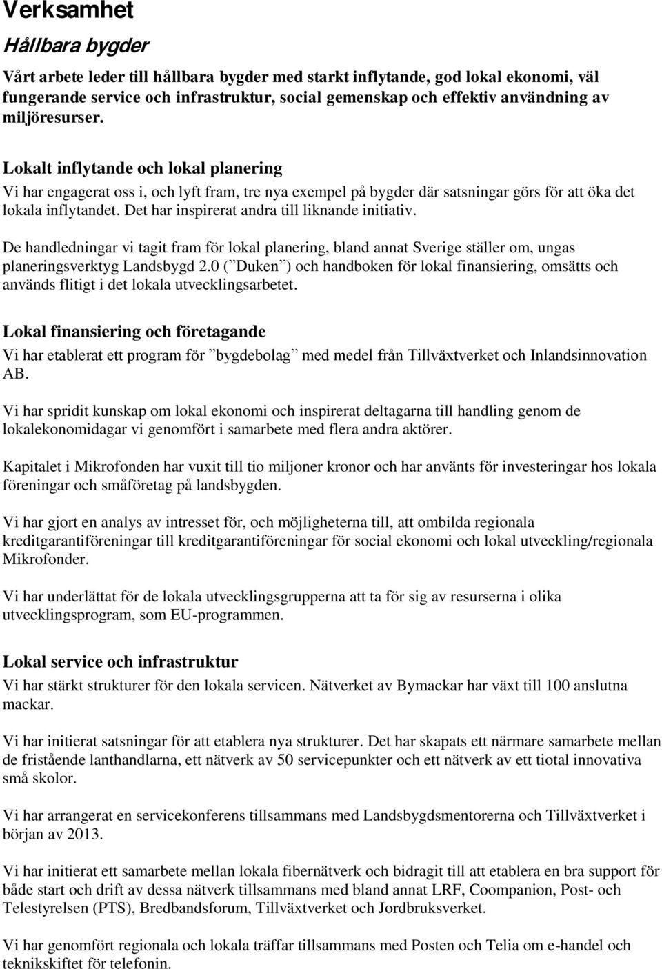 Det har inspirerat andra till liknande initiativ. De handledningar vi tagit fram för lokal planering, bland annat Sverige ställer om, ungas planeringsverktyg Landsbygd 2.