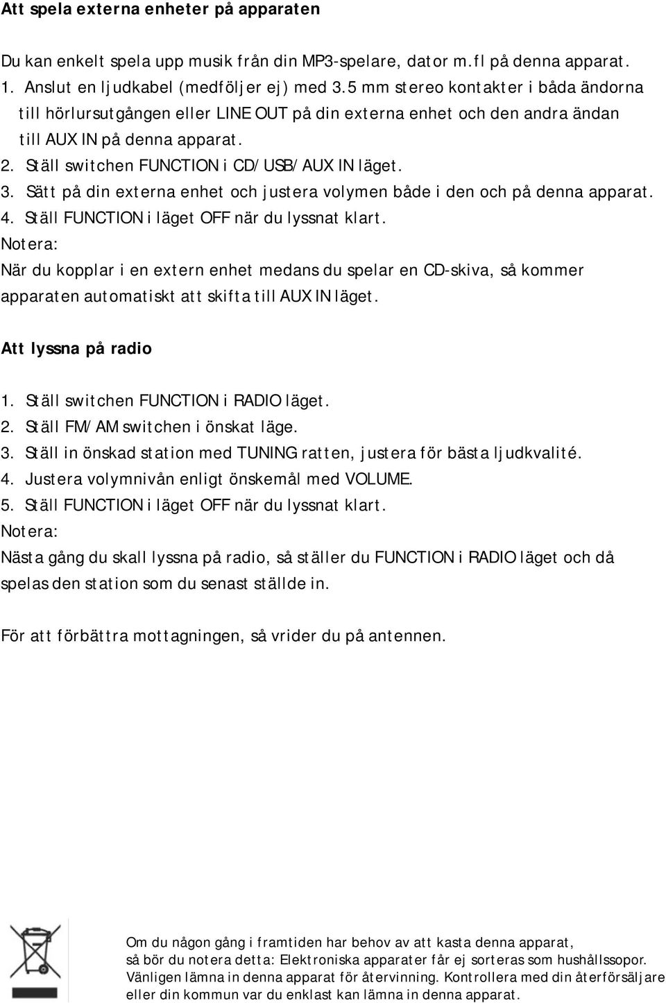 Sätt på din externa enhet och justera volymen både i den och på denna apparat. 4. Ställ FUNCTION i läget OFF när du lyssnat klart.