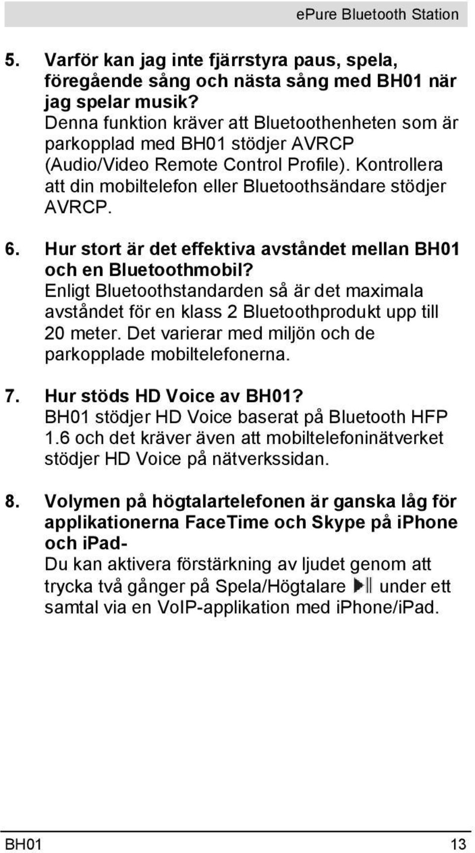 Hur stort är det effektiva avståndet mellan BH01 och en Bluetoothmobil? Enligt Bluetoothstandarden så är det maximala avståndet för en klass 2 Bluetoothprodukt upp till 20 meter.