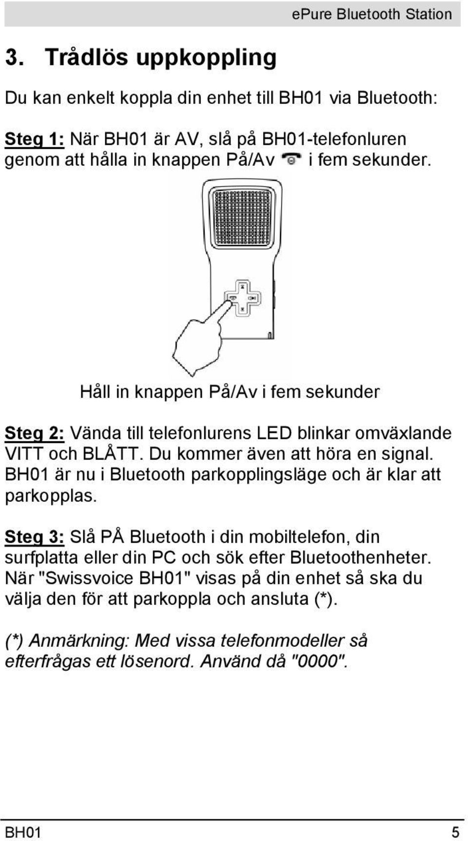 BH01 är nu i Bluetooth parkopplingsläge och är klar att parkopplas. Steg 3: Slå PÅ Bluetooth i din mobiltelefon, din surfplatta eller din PC och sök efter Bluetoothenheter.