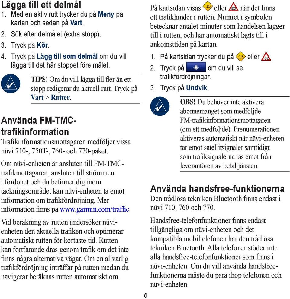 Använda FM-TMCtrafikinformation Trafikinformationsmottagaren medföljer vissa nüvi 710-, 750T-, 760- och 770-paket.