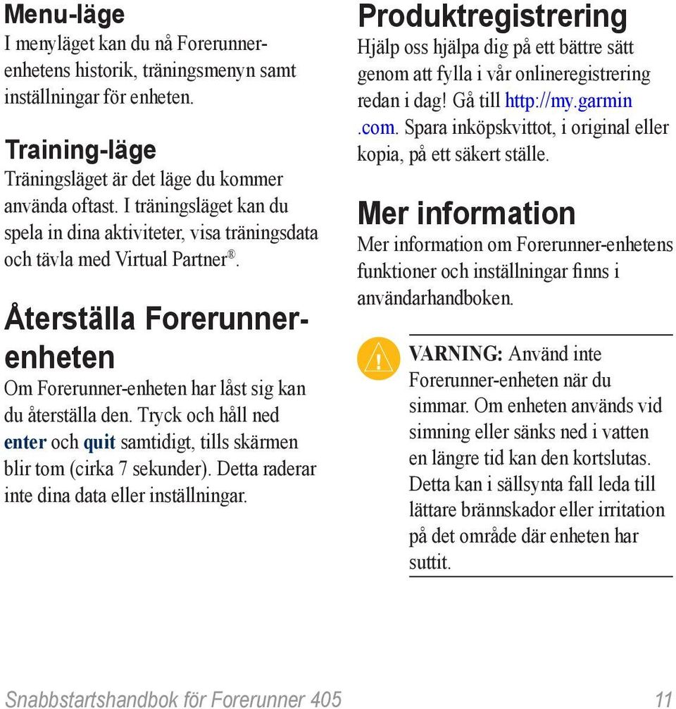 Tryck och håll ned enter och quit samtidigt, tills skärmen blir tom (cirka 7 sekunder). Detta raderar inte dina data eller inställningar.